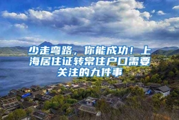 少走弯路，你能成功！上海居住证转常住户口需要关注的九件事