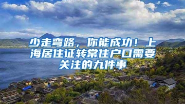 少走弯路，你能成功！上海居住证转常住户口需要关注的九件事