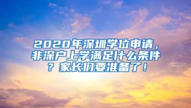 2020年深圳学位申请，非深户上学满足什么条件？家长们要准备了！