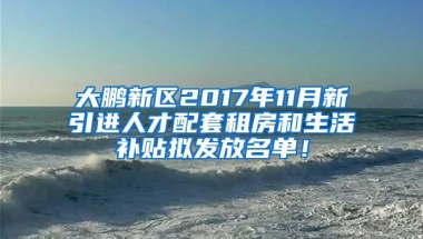 大鹏新区2017年11月新引进人才配套租房和生活补贴拟发放名单！