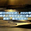 积分小白必读！2021年申请上海居住证积分要点解析！看完少踩坑！