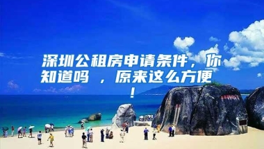 深圳公租房申请条件，你知道吗 , 原来这么方便 !