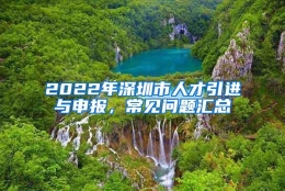 2022年深圳市人才引进与申报，常见问题汇总