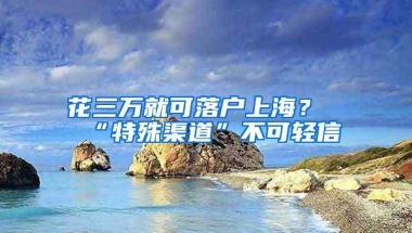 花三万就可落户上海？“特殊渠道”不可轻信