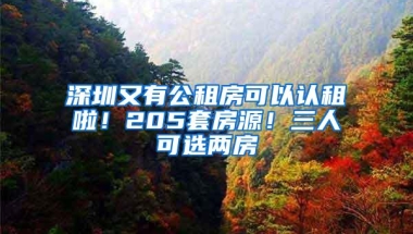 深圳又有公租房可以认租啦！205套房源！三人可选两房