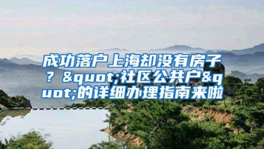 成功落户上海却没有房子？"社区公共户"的详细办理指南来啦