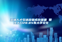 深圳人才引进政策成效显著 常住人口28.8%有大学文化