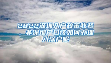 2022深圳入户政策收紧，非深圳户口该如何办理入深户呢