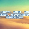 上海户口、居住证、居住证积分，在享受市民待遇方面有何区别？