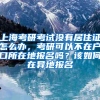 上海考研考试没有居住证怎么办，考研可以不在户口所在地报名吗？该如何在异地报名