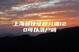 上海居住证积分满120可以落户吗