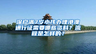 深户满7岁小孩办理港澳通行证需要哪些资料？流程是怎样的？