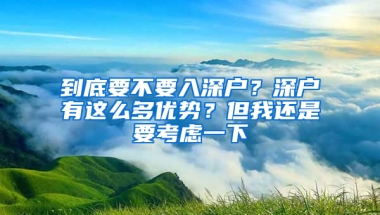 到底要不要入深户？深户有这么多优势？但我还是要考虑一下