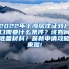 2022年上海居住证转户口需要什么条件？该如何准备材料？最新申请攻略来啦!