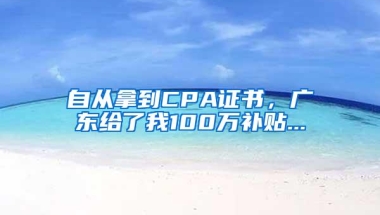 自从拿到CPA证书，广东给了我100万补贴...