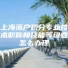 上海落户积分专业技术职称和技能等级要怎么办理