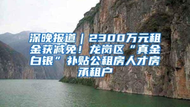 深晚报道｜2300万元租金获减免！龙岗区“真金白银”补贴公租房人才房承租户