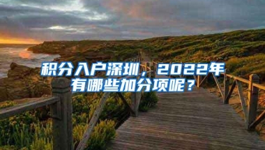 积分入户深圳，2022年有哪些加分项呢？