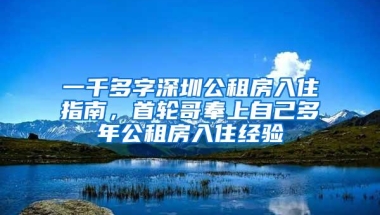 一千多字深圳公租房入住指南，首轮哥奉上自己多年公租房入住经验