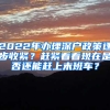 2022年办理深户政策逐步收紧？赶紧看看现在是否还能赶上末班车？