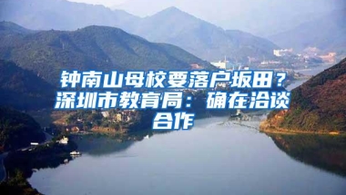 钟南山母校要落户坂田？深圳市教育局：确在洽谈合作