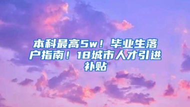 本科最高5w！毕业生落户指南！18城市人才引进补贴