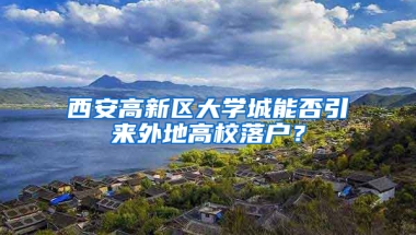 西安高新区大学城能否引来外地高校落户？