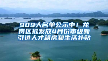 909人名单公示中！龙岗区拟发放4月份市级新引进人才租房和生活补贴