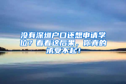 没有深圳户口还想申请学位？看看这后果，你真的承受不起！