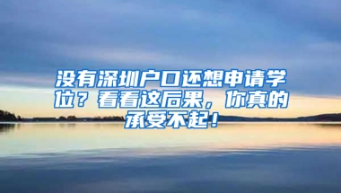 没有深圳户口还想申请学位？看看这后果，你真的承受不起！