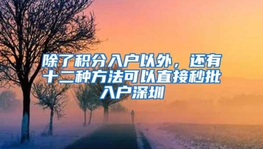 除了积分入户以外，还有十二种方法可以直接秒批入户深圳