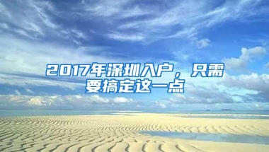 2017年深圳入户，只需要搞定这一点