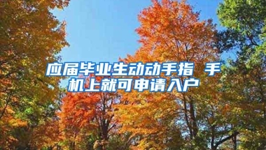 应届毕业生动动手指 手机上就可申请入户