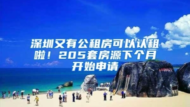 深圳又有公租房可以认租啦！205套房源下个月开始申请