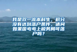 我是双一流本科生，积分没有达到落户条件，请问如果国考考上税务局可落户吗？