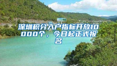 深圳积分入户指标开放10000个，今日起正式报名