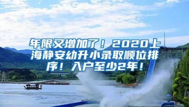 年限又增加了！2020上海静安幼升小录取顺位排序！入户至少2年！