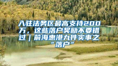 入驻法务区最高支持200万，这些落户奖励不要错过｜前海惠港九件实事之“落户”