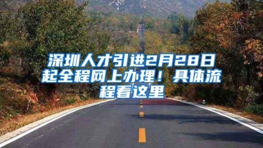 深圳人才引进2月28日起全程网上办理！具体流程看这里