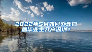 2022年5月如何办理应届毕业生入户深圳？