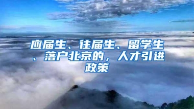 应届生、往届生、留学生、落户北京的，人才引进政策