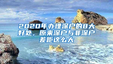 2020年办理深户的8大好处，原来深户与非深户差距这么大