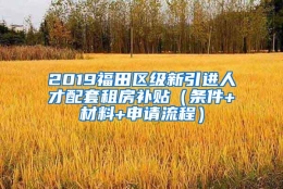 2019福田区级新引进人才配套租房补贴（条件+材料+申请流程）