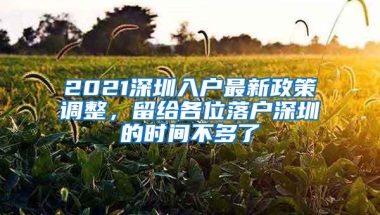 2021深圳入户最新政策调整，留给各位落户深圳的时间不多了