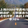 上海2022年高考分数出炉，分数基本与去年持平，本科上线率72%