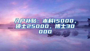 入户补贴：本科15000，硕士25000，博士30000