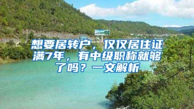 想要居转户，仅仅居住证满7年，有中级职称就够了吗？一文解析