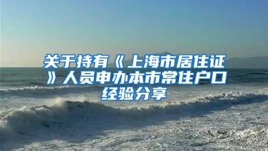 关于持有《上海市居住证》人员申办本市常住户口经验分享