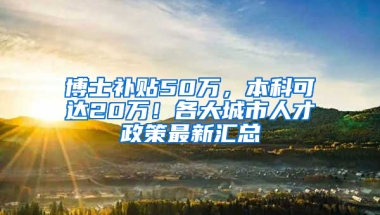 博士补贴50万，本科可达20万！各大城市人才政策最新汇总