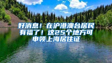 好消息！在沪港澳台居民有福了！这25个地方可申领上海居住证